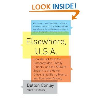 Elsewhere, U.S.A. How We Got from the Company Man, Family Dinners, and the Affluent Society to the Home Office, BlackBerry Moms, and Economic Anxiety eBook Dalton Conley Kindle Store
