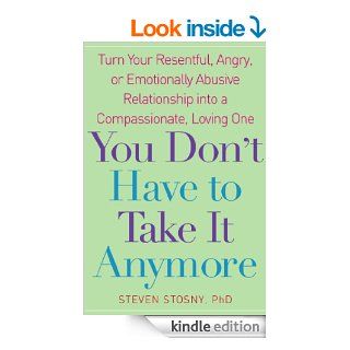 You Don't Have to Take it Anymore: Turn Your Resentful, Angry, or Emotionally Abusive Relationship into a Compassionate, Loving One eBook: Steven Stosny: Kindle Store