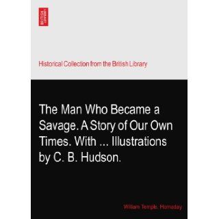 The Man Who Became a Savage. A Story of Our Own Times. WithIllustrations by C. B. Hudson. William Temple. Hornaday Books