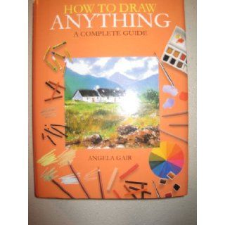 How to Draw Anything a Complete Guide: Angela Gair: 9781405459105: Books