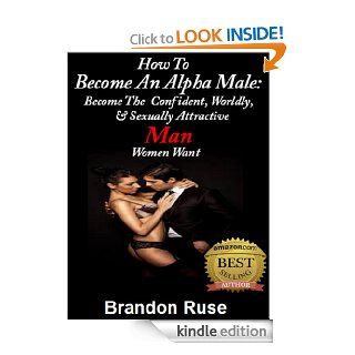 How To Become an Alpha Male:  Become The Confident, Worldly,  & Sexually Attractive Man Women Want eBook: Brandon Ruse: Kindle Store