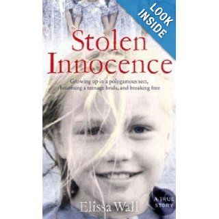 Stolen Innocence: My Story of Growing Up in a Polygamous Sect, Becoming a Teenage Bride, and Breaking Free. Elissa Wall with Lisa Pulitz: Elissa Wall: 9780061734960: Books