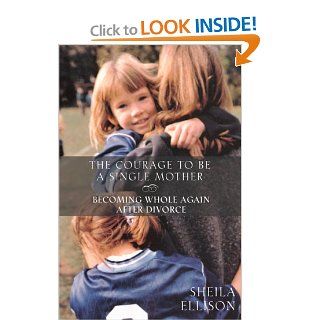 The Courage to be a Single Mother: Becoming Whole Again After Divorce: Sheila Ellison: 9780062516510: Books