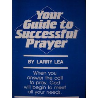 Your Guide To Successful Prayer : When You Answer the Call to Pray, God Will Begin to Meet All Your Needs: Larry Lea, Judy Doyle, Stephen Strang: Books