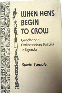 When Hens Begin To Crow: Gender And Parliamentary Politics In Uganda: Sylvia Tamale: 9780813334622: Books