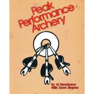 Peak Performance Archery: A Quest to Seek, to Ask, to Find: Al Henderson, Dave Staples: 9780936531038: Books