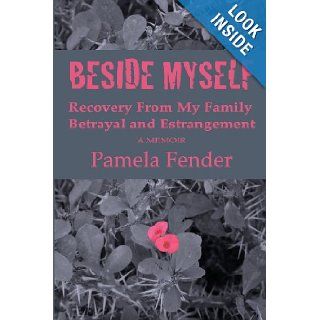 Beside Myself: Recovery From My Family Betrayal and Estrangement   A Memoir: Pamela Fender, Robbi Sommers Bryant, Louise Gunderson Shimon, Thomas Zoggas, Jack Fender: 9781480005723: Books