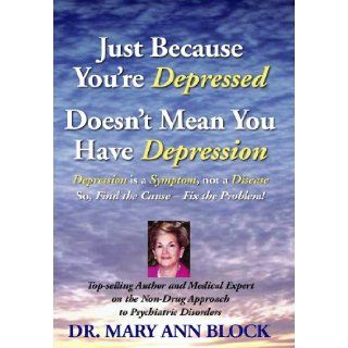 Just Because You`re Depressed Doesn`t Mean You Have Depression, Depression Is a Symptom Not a Disease, So Find the Cause    Fix the Problem: Dr. Mary Ann Block: 9780980087512: Books