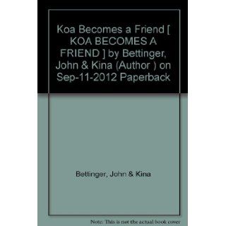 [ Koa Becomes a Friend [ KOA BECOMES A FRIEND ] By Bettinger, John & Kina ( Author )Sep 11 2012 Paperback: John & Kina Bettinger: Books