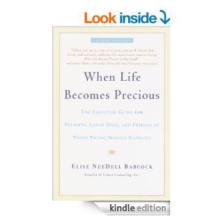 When Life Becomes Precious: The Essential Guide for Patients, Loved Ones, and Friends of Those Facing Seriou s Illnesses eBook: Elise Babcock: Kindle Store