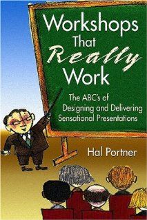 Workshops That Really Work The ABC's of Designing and Delivering Sensational Presentations Hal Portner 9781412915113 Books