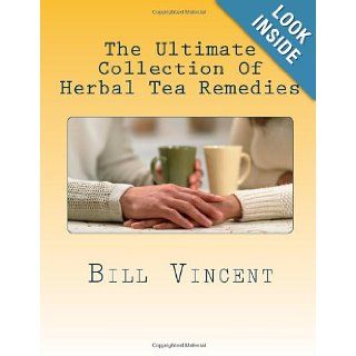 The Ultimate Collection Of Herbal Tea Remedies: Begin the Healing: Bill Vincent: 9781468181463: Books