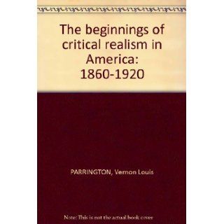 The Beginnings of Critical Realism in America 1860 1920 (Main Currents in American Thought) (A Harbinger Book) Vernon Louis Parrington Books