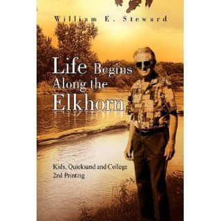 Life Begins Along the Elkhorn: William E. Steward: 9781436307666: Books