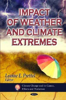 Impact of Weather and Climate Extremes (Climate Change and Its Causes, Effects and Prediction): Leanne E. Prettell: 9781607414216: Books