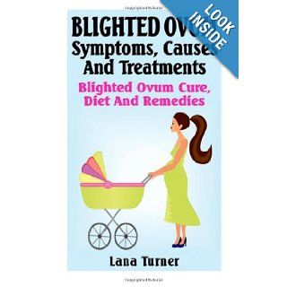 Blighted Ovum : Symptoms, Causes And Treatments: Blighted Ovum Cure, Diet And Remedies: Lana Turner: 9781481093194: Books