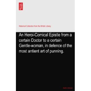 An Heroi Comical Epistle from a certain Doctor to a certain Gentle woman, in defence of the most antient art of punning.: Author Unknown: Books