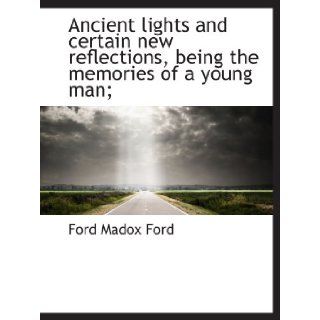 Ancient lights and certain new reflections, being the memories of a young man;: Ford Madox Ford: 9781140170075: Books