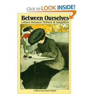 Between Ourselves Letters Between Mothers and Daughters 1750 1982 Karen Payne 9780395365717 Books