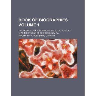 Book of biographies Volume 1 ; this volume contains biographical sketches of leading citizens of Berks county, Pa: Biographical Publishing Company: 9781130883114: Books