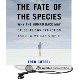 The Fate of the Species: Why the Human Race May Cause Its Own Extinction and How We Can Stop It (Audible Audio Edition): Fred Guterl, Scott Peterson: Books