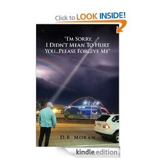 'I'm Sorry, I Didn't Mean To Hurt YouPlease Forgive Me'' eBook D.B. Moran Kindle Store