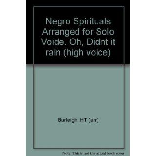 Negro Spirituals Arranged for Solo Voide. Oh, Didn"t it rain (high voice): HT (arr) Burleigh: Books