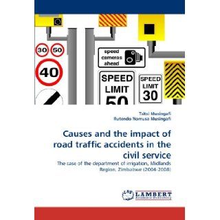 Causes and the impact of road traffic accidents in the civil service: The case of the department of irrigation, Midlands Region, Zimbabwe (2004 2008): Tsitsi Musingafi, Rutendo Nomusa Musingafi: 9783844306309: Books