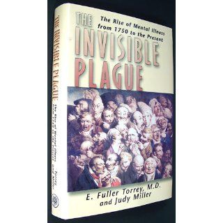 The Invisible Plague: The Rise of mental Illness from 1750 to the Present: E. Fuller Torrey M.D., Judy Miller: 9780813530031: Books