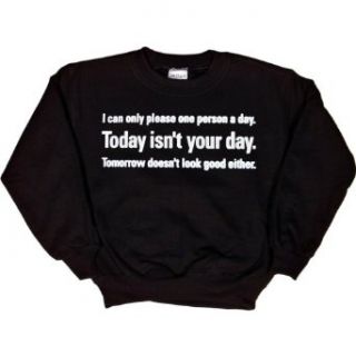 Youth Sweatshirt : I CAN ONLY PLEASE ONE PERSON A DAY. TODAY ISN'T YOUR DAY. TOMORROW DOESN'T LOOK GOOD EITHER.: Clothing