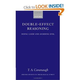 Double Effect Reasoning: Doing Good and Avoiding Evil (Oxford Studies in Theological Ethics) (9780199272198): T. A. Cavanaugh: Books