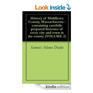 History of Middlesex County, Massachusetts : containing carefully prepared histories of every city and town in the county (VOLUME 2) eBook: Samuel Adams Drake: Kindle Store