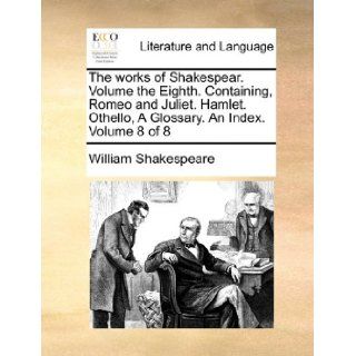 The works of Shakespear.  Volume the Eighth.  Containing, Romeo and Juliet.  Hamlet.  Othello, A Glossary.  An Index.  Volume 8 of 8 (9781170015377): William Shakespeare: Books