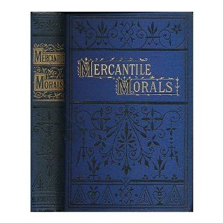 Mercantile morals : a book for young men entering upon the duties of active life ; with an appendix, containing a popular explanation of the principal terms used in law and commerce: William Howard (1810 1882) Van Doren: Books