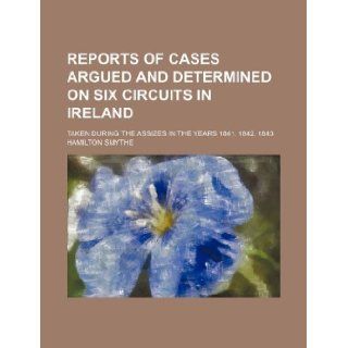 Reports of cases argued and determined on six circuits in Ireland; taken during the assizes in the years 1841, 1842, 1843: Hamilton Smythe: 9781130981780: Books