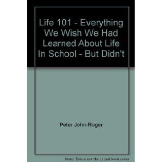 Life 101   Everything We Wish We Had Learned About Life In School   But Didn't: Peter John Roger, Peter McWilliams: 9780681876347: Books