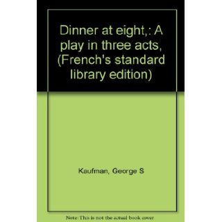 Dinner at Eight: A Play in Three Acts (French's Standard Library Edition): George S Kaufman, Edna Ferber: Books