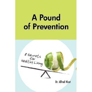 A Pound of Prevention: Eight Secrets of Healthy Living: Alfred Nkut: 9781456741297: Books