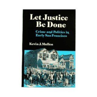Let Justice Be Done Crime and Politics in Early San Francisco (Nevada Studies in History & Political Science) Kevin J. Mullen 9780874171464 Books