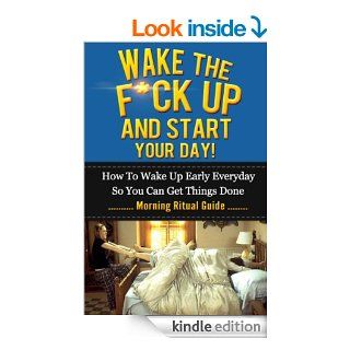 Wake The F*ck Up And Start Your Day   How To Wake Up Early Everyday So You Can Get Things Done   Morning Ritual Guide (Tony Robbins, Anthony Robbins,Management, Jim Rohn, Jack Canfield, Oprah)   Kindle edition by Kenny Johnson. Self Help Kindle eBooks @ .