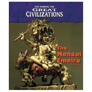 Life During the Great Civilizations   The Mongol Empire: Don Nardo: 9781410305855: Books