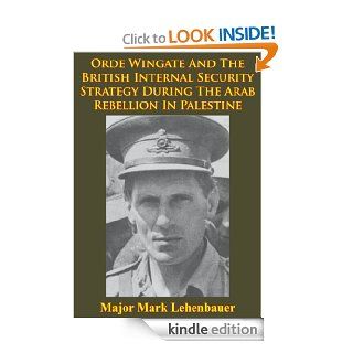 Orde Wingate And The British Internal Security Strategy During The Arab Rebellion In Palestine, 1936 1939 eBook: Major Mark D. Lehenbauer: Kindle Store