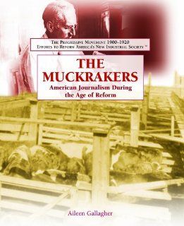 The Muckrakers: American Journalism During the Age of Reform (The Progressive Movement 1900 1920: Efforts to Reform America's New Industrial Society): Aileen Gallagher: 9781404201972: Books