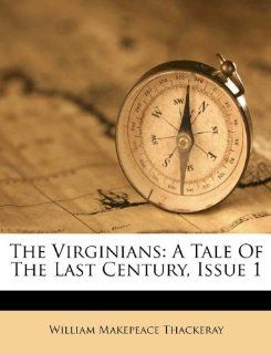 The Virginians: A Tale Of The Last Century, Issue 1 (9781173560072): William Makepeace Thackeray: Books