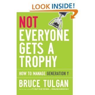 Not Everyone Gets A Trophy: How to Manage Generation Y eBook: Bruce Tulgan: Kindle Store