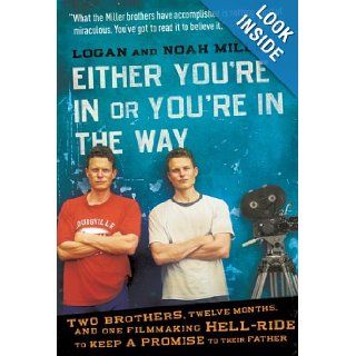 Either You're in or You're in the Way: Two Brothers, Twelve Months, and One Filmmaking Hell Ride to Keep a Promise to Their Father: Logan Miller, Noah Miller: 9780061763144: Books