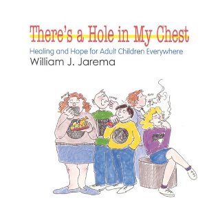 There's A Hole In My Chest: Healing & Hope for Adult Children Everywhere: William Jarema: 9780824515720: Books