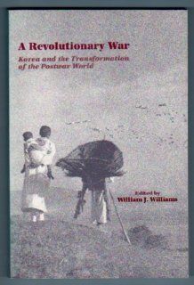 A Revolutionary War: Korea and the Transformation of the Postwar World (Military History Symposium Series of the United States Air Force Academy) (9781879176164): William J. Williams, MILITARY HISTORY SYMPOSIUM: Books