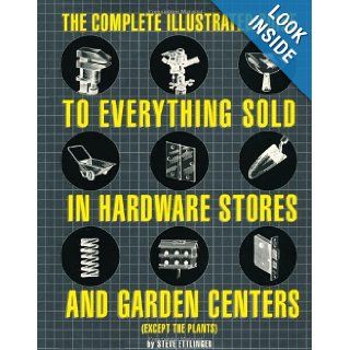 The Complete Illustrated Guide to Everything Sold in Hardware Stores and Garden Centers: (Except the Plants): Steve Ettlinger: 9780762414932: Books