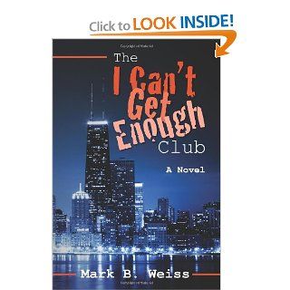 The I Can't Get Enough Club: Mark B. Weiss: 9781439269107: Books